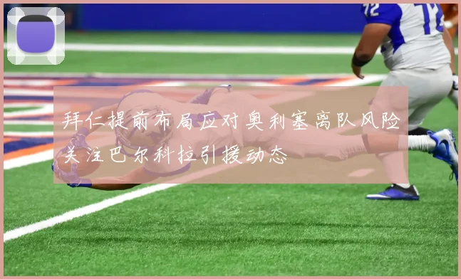 拜仁提前布局应对奥利塞离队风险关注巴尔科拉引援动态