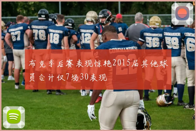 布克季后赛表现惊艳2015届其他球员合计仅7场30表现