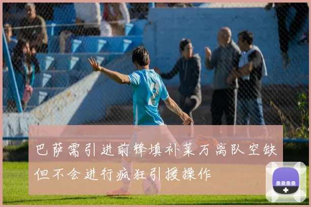 巴萨需引进前锋填补莱万离队空缺但不会进行疯狂引援操作