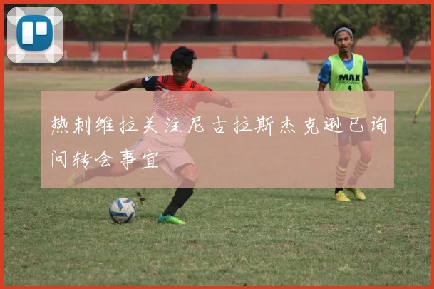 热刺维拉关注尼古拉斯杰克逊已询问转会事宜