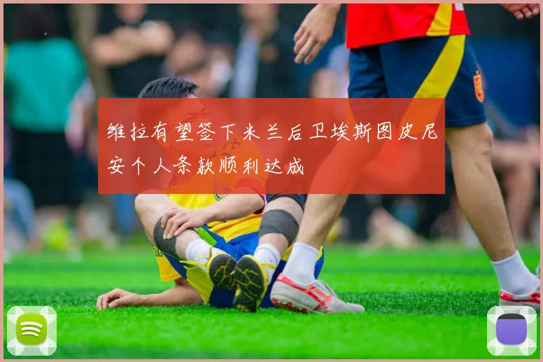 维拉有望签下米兰后卫埃斯图皮尼安个人条款顺利达成