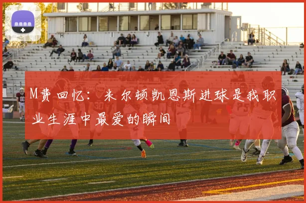 M费回忆：米尔顿凯恩斯进球是我职业生涯中最爱的瞬间