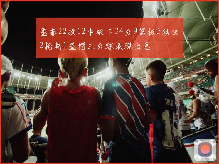 墨菲22投12中砍下34分9篮板5助攻2抢断1盖帽三分球表现出色