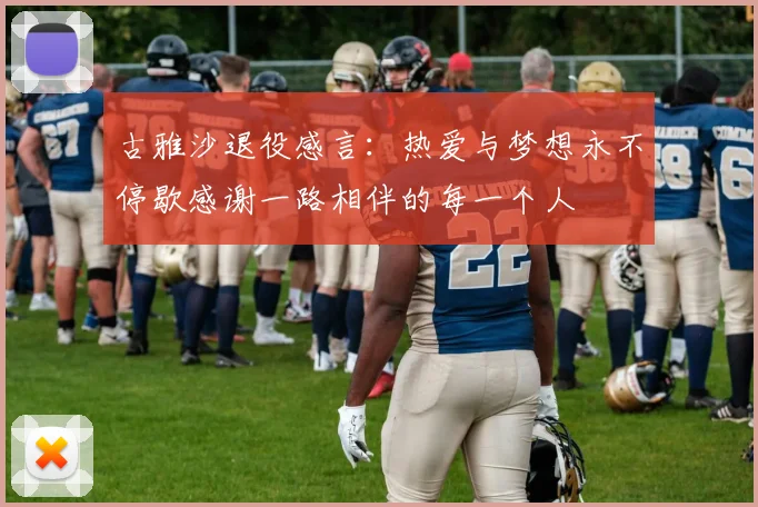 古雅沙退役感言：热爱与梦想永不停歇感谢一路相伴的每一个人